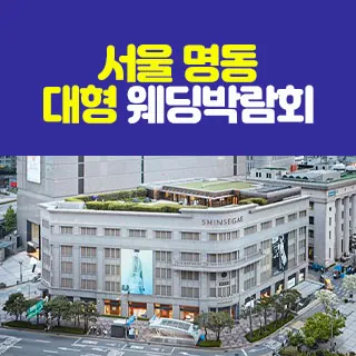 서울 명동 대형 웨딩박람회 - 서울 중구 소공로 63(충무로1가 52-5)신세계백화점 본점 12층 특별행사장 웨딩박람회