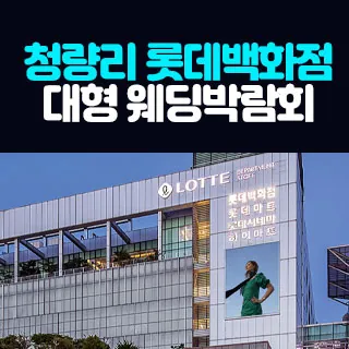 청량리 롯데백화점 대형 웨딩박람회 - 서울 동대문구 왕산로 214(전농동 588-1)롯데백화점 청량리점 7층 특별행사장 웨딩박람회